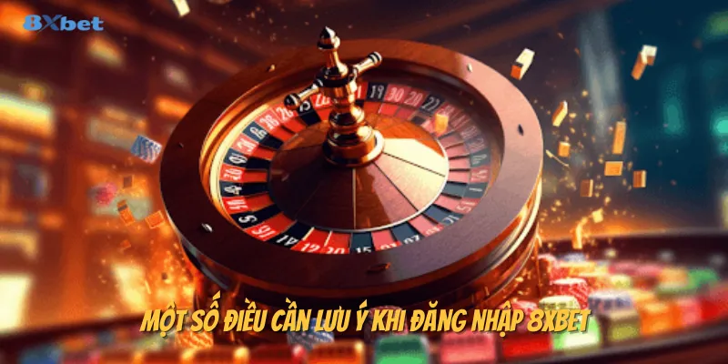 Một số điều cần lưu ý khi đăng nhập 8xbet